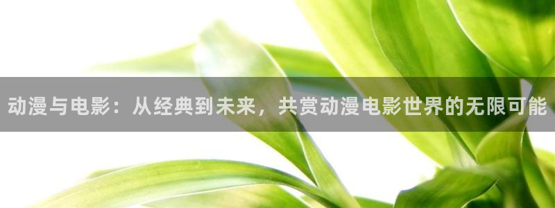 动漫之家漫画在线：动漫与电影：从经典到未来，共赏动漫电影世界的无限可能