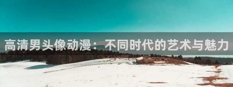 进击的巨人动漫之家：高清男头像动漫：不同时代的艺术与魅力