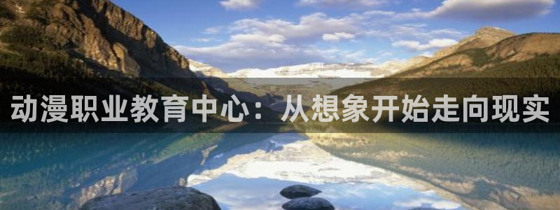 动漫之家资讯：动漫职业教育中心：从想象开始走向现实