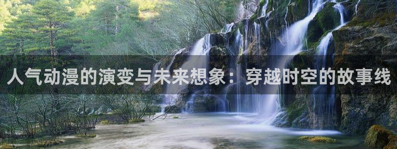 动漫之家在线：人气动漫的演变与未来想象：穿越时空的故事线