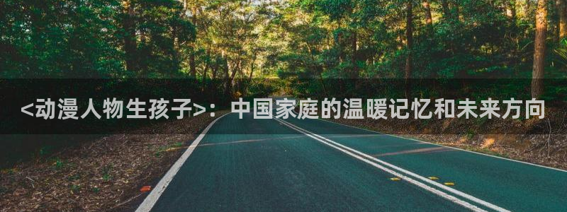 国语动漫之家：<动漫人物生孩子>：中国家庭的温暖记忆和未来方向