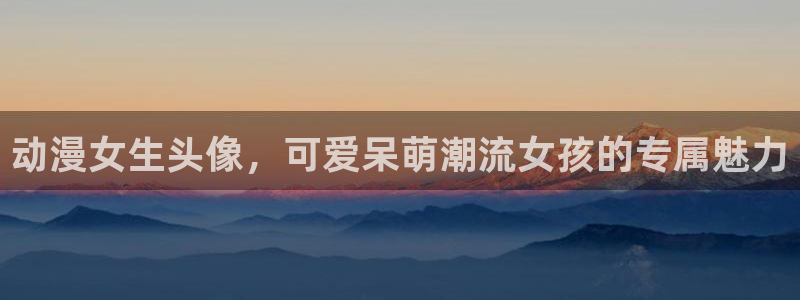 动漫之家漫画网手机版：动漫女生头像，可爱呆萌潮流女孩的专属魅力