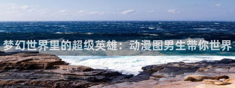 3d动漫之家：梦幻世界里的超级英雄：动漫图男生带你世界