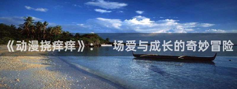 漫威漫画动漫之家：《动漫挠痒痒》：一场爱与成长的奇妙冒险