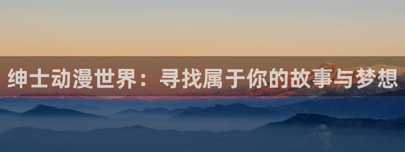 国语动漫之家：绅士动漫世界：寻找属于你的故事与梦想