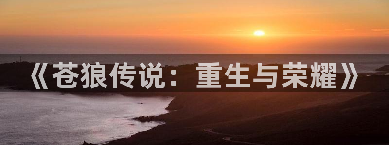 九龙大众浪漫动漫之家：《苍狼传说：重生与荣耀》