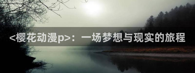 动漫之家韩漫：<樱花动漫p>：一场梦想与现实的旅程