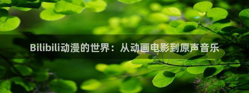 全职法师动漫之家：Bilibili动漫的世界：从动画电影到原声音乐