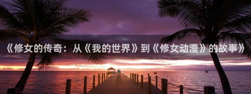 牙斗漫画动漫之家：《修女的传奇：从《我的世界》到《修女动漫》的故事》