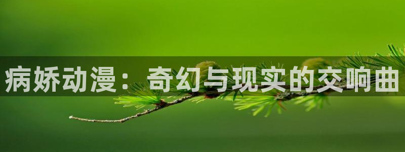 动漫之家免费网站入口：病娇动漫：奇幻与现实的交响曲