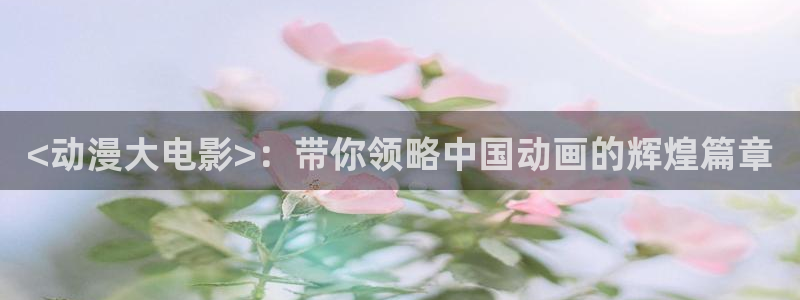 小美代如是说 动漫之家：<动漫大电影>：带你领略中国动画的辉煌篇章
