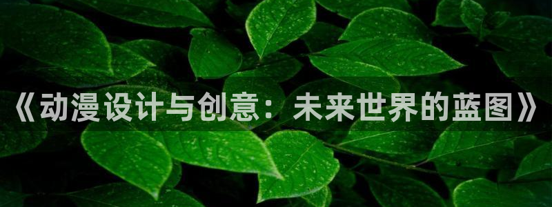 动漫之家漫画网站：《动漫设计与创意：未来世界的蓝图》