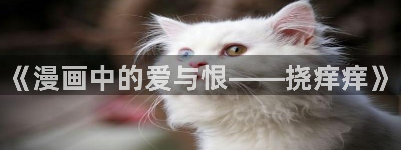 动漫之家网页版在线看：《漫画中的爱与恨——挠痒痒》