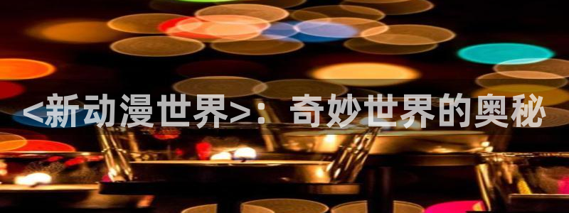 动漫之家漫画网页：<新动漫世界>：奇妙世界的奥秘