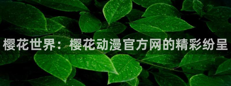 动漫之家漫画网页：樱花世界：樱花动漫官方网的精彩纷呈