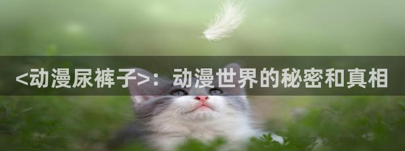 动漫之家社区：<动漫尿裤子>：动漫世界的秘密和真相
