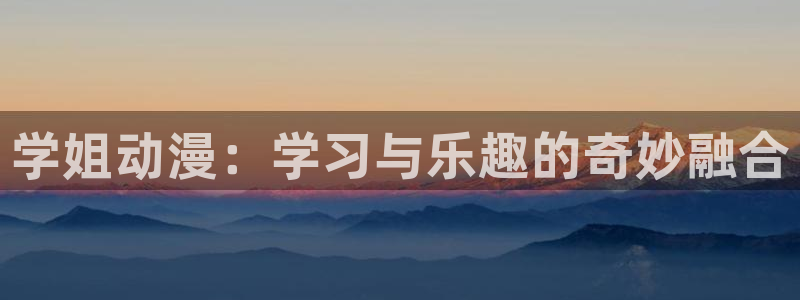 动漫之家网最新更新：学姐动漫：学习与乐趣的奇妙融合