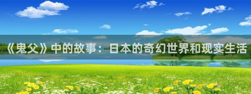 恬淡晴天动漫之家：《鬼父》中的故事：日本的奇幻世界和现实生活