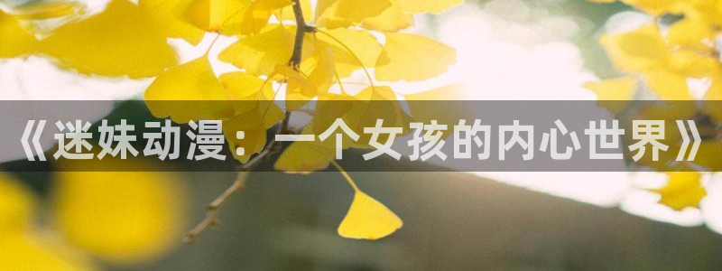 动漫之家新版：《迷妹动漫：一个女孩的内心世界》