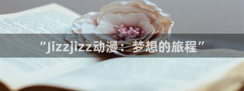 野良神漫画动漫之家：“Jizzjizz动漫：梦想的旅程”
