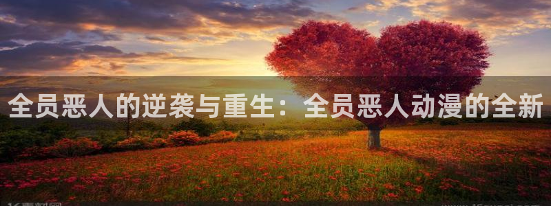 动漫之家破解版：全员恶人的逆袭与重生：全员恶人动漫的全新