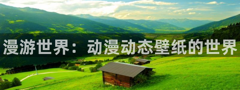 动漫之家手机版漫画网：漫游世界：动漫动态壁纸的世界