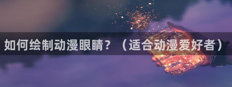 牙斗漫画动漫之家：如何绘制动漫眼睛？（适合动漫爱好者）