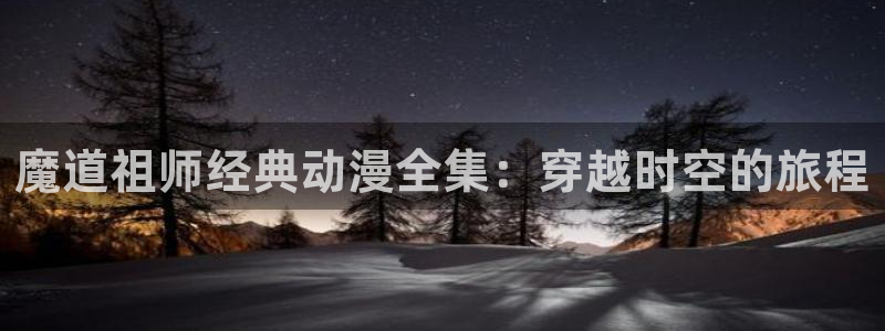 动漫之家版本：魔道祖师经典动漫全集：穿越时空的旅程
