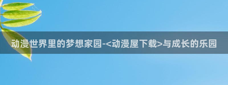 进击的巨人第二季动漫之家：动漫世界里的梦想家园-<动漫屋下载>与成长的乐园