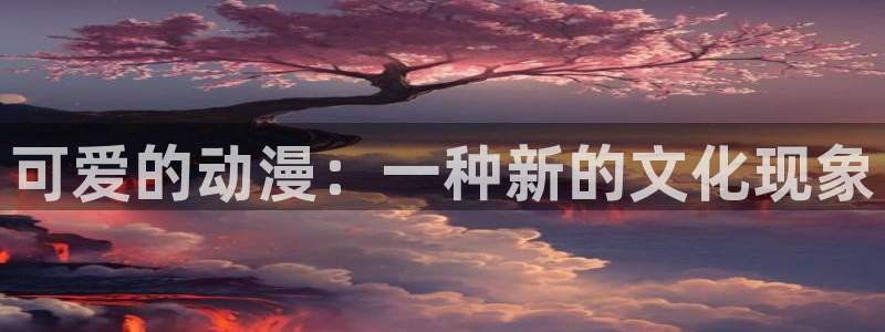 黄动漫之家：可爱的动漫：一种新的文化现象