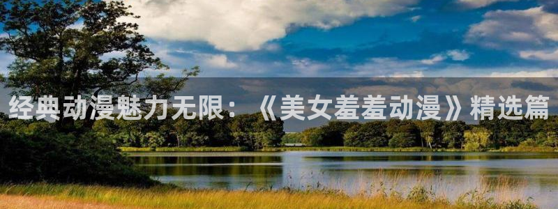 亲爱的我饱含杀意动漫之家：经典动漫魅力无限：《美女羞羞动漫》精选篇
