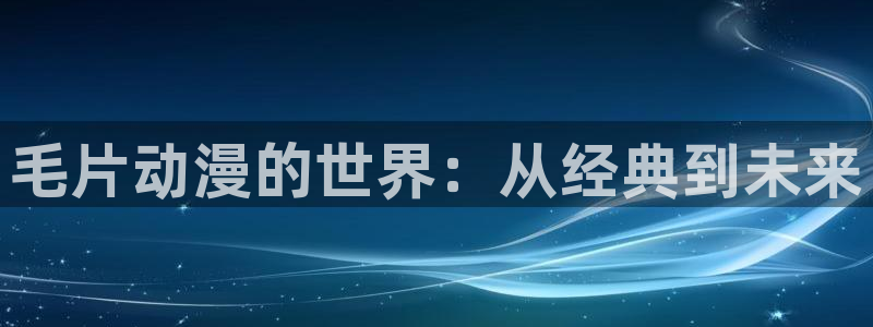 acg动漫之家：毛片动漫的世界：从经典到未来